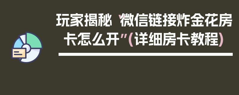 玩家揭秘“微信链接炸金花房卡怎么开”(详细房卡教程)