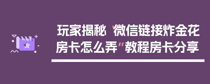 玩家揭秘“微信链接炸金花房卡怎么弄”教程房卡分享