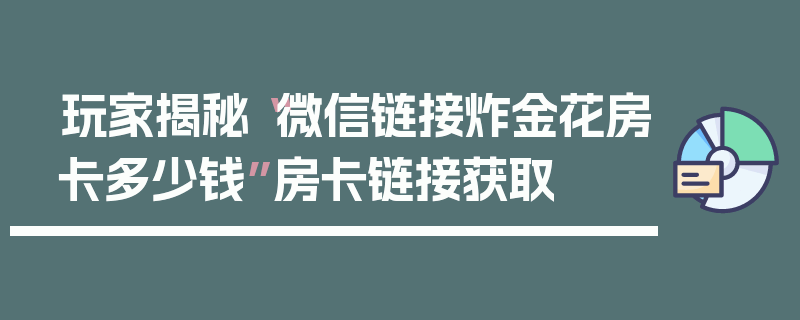 玩家揭秘“微信链接炸金花房卡多少钱”房卡链接获取