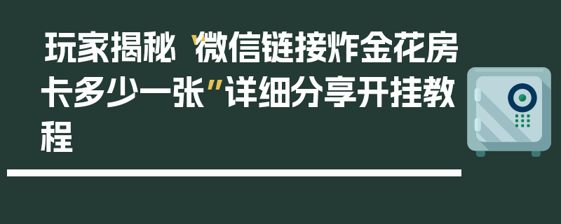玩家揭秘“微信链接炸金花房卡多少一张”详细分享开挂教程