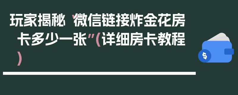 玩家揭秘“微信链接炸金花房卡多少一张”(详细房卡教程)