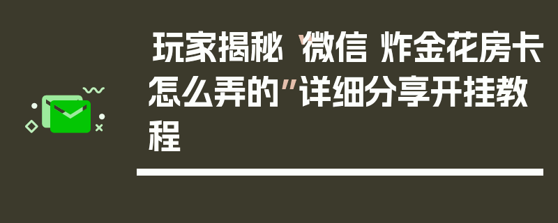 玩家揭秘“微信 炸金花房卡怎么弄的”详细分享开挂教程