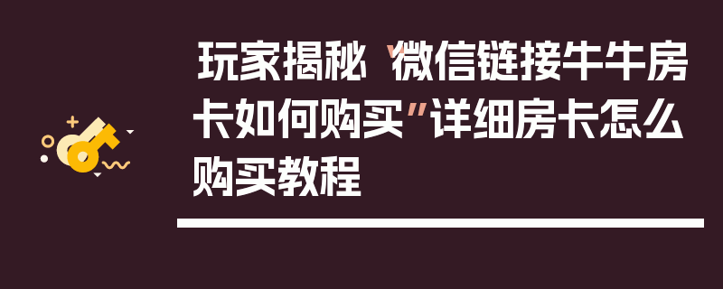 玩家揭秘“微信链接牛牛房卡如何购买”详细房卡怎么购买教程