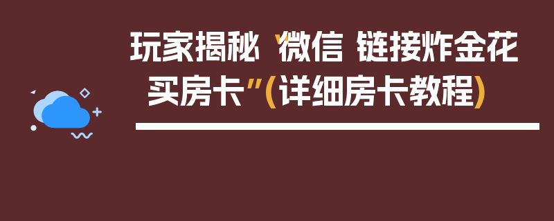 玩家揭秘“微信 链接炸金花买房卡”(详细房卡教程)