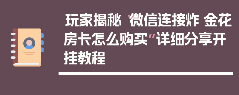 玩家揭秘“微信连接炸·金花房卡怎么购买”详细分享开挂教程