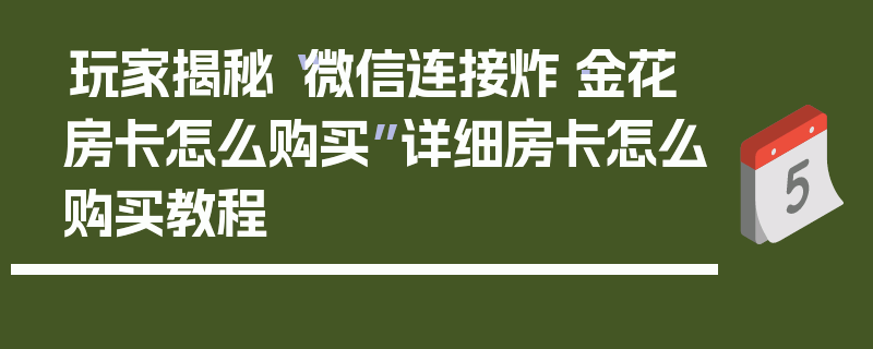 玩家揭秘“微信连接炸·金花房卡怎么购买”详细房卡怎么购买教程