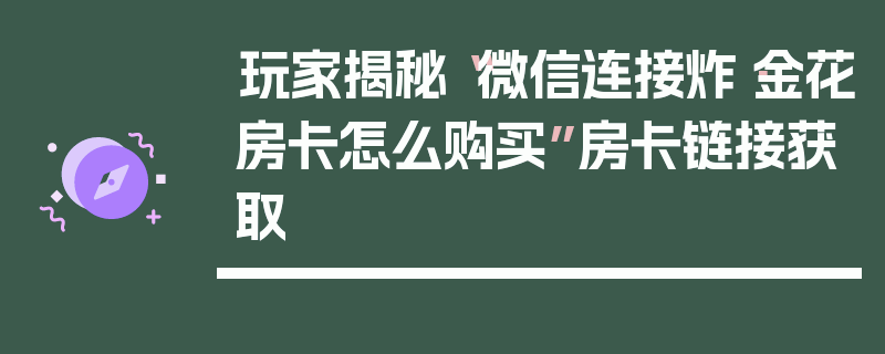 玩家揭秘“微信连接炸·金花房卡怎么购买”房卡链接获取