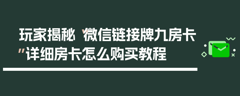 玩家揭秘“微信链接牌九房卡”详细房卡怎么购买教程