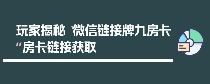 玩家揭秘“微信链接牌九房卡”房卡链接获取