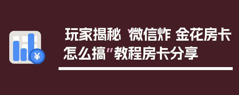 玩家揭秘“微信炸·金花房卡怎么搞”教程房卡分享