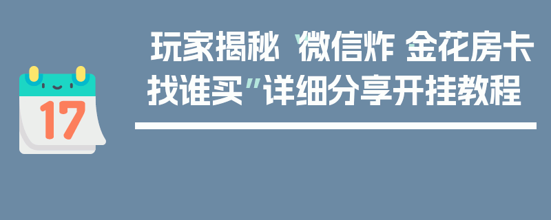 玩家揭秘“微信炸·金花房卡找谁买”详细分享开挂教程