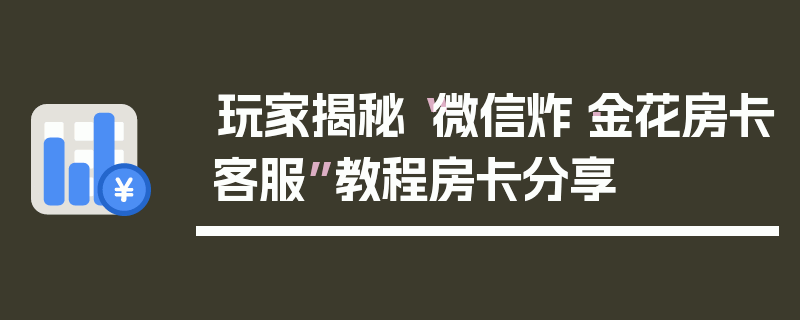 玩家揭秘“微信炸·金花房卡客服”教程房卡分享
