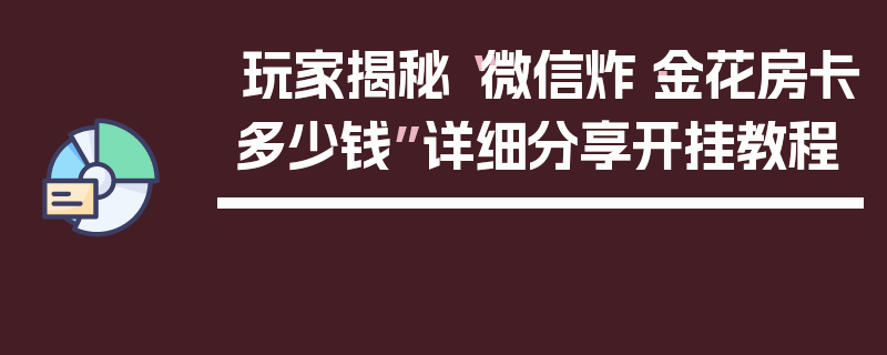 玩家揭秘“微信炸·金花房卡多少钱”详细分享开挂教程