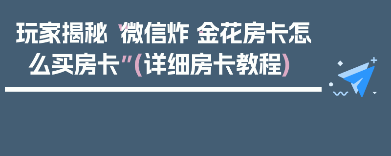 玩家揭秘“微信炸·金花房卡怎么买房卡”(详细房卡教程)