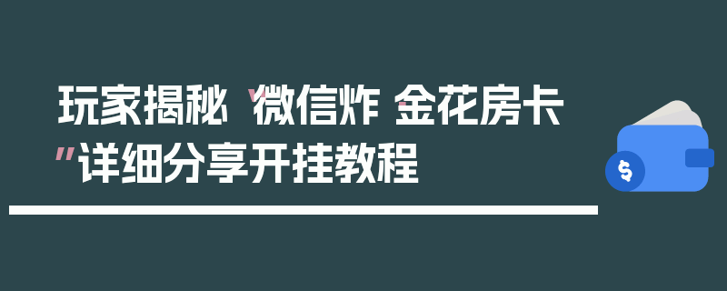 玩家揭秘“微信炸·金花房卡”详细分享开挂教程