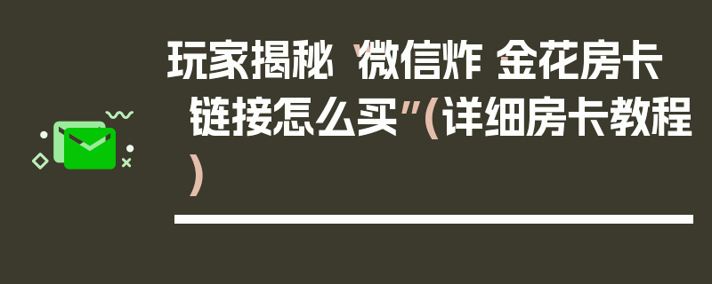 玩家揭秘“微信炸·金花房卡链接怎么买”(详细房卡教程)