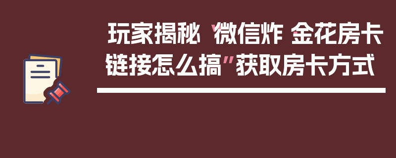 玩家揭秘“微信炸·金花房卡链接怎么搞”获取房卡方式