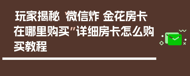 玩家揭秘“微信炸·金花房卡在哪里购买”详细房卡怎么购买教程