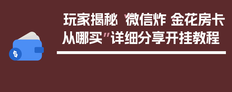 玩家揭秘“微信炸·金花房卡从哪买”详细分享开挂教程