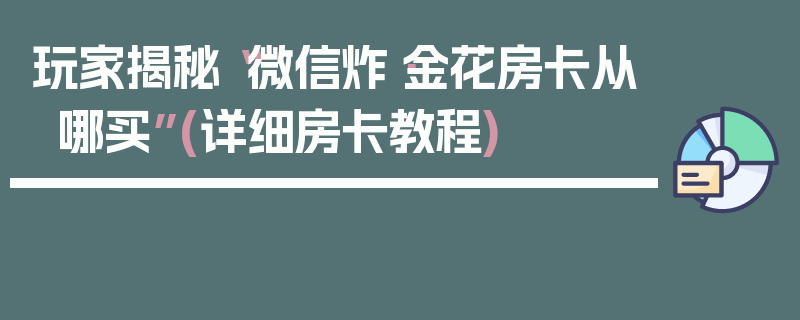 玩家揭秘“微信炸·金花房卡从哪买”(详细房卡教程)