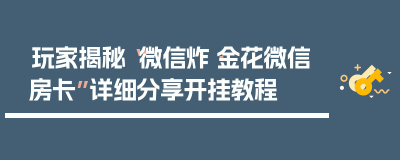 玩家揭秘“微信炸·金花微信房卡”详细分享开挂教程
