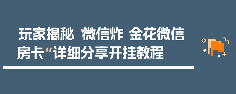 玩家揭秘“微信炸 金花微信房卡”详细分享开挂教程