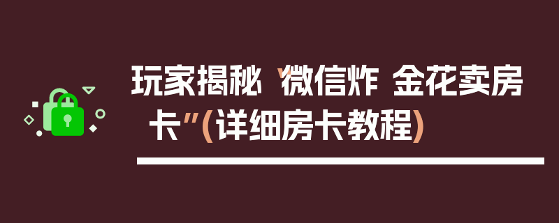 玩家揭秘“微信炸 金花卖房卡”(详细房卡教程)