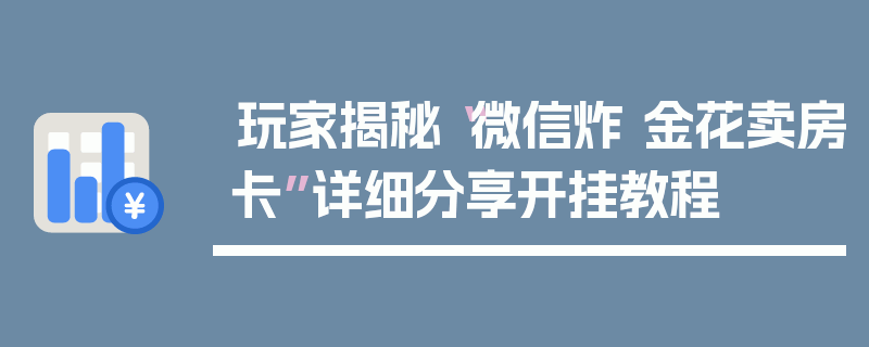 玩家揭秘“微信炸 金花卖房卡”详细分享开挂教程