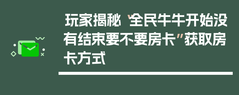 玩家揭秘“全民牛牛开始没有结束要不要房卡”获取房卡方式