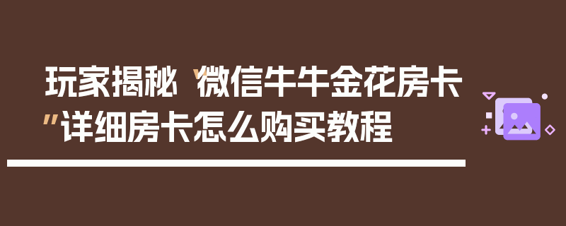 玩家揭秘“微信牛牛金花房卡”详细房卡怎么购买教程
