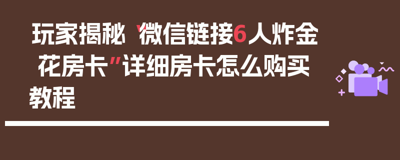 玩家揭秘“微信链接6人炸金 花房卡”详细房卡怎么购买教程