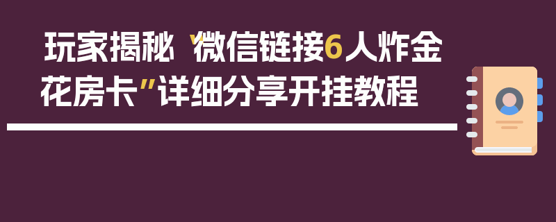玩家揭秘“微信链接6人炸金花房卡”详细分享开挂教程