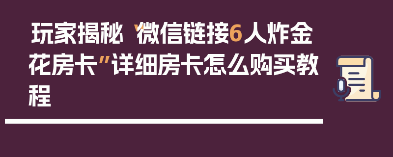 玩家揭秘“微信链接6人炸金花房卡”详细房卡怎么购买教程