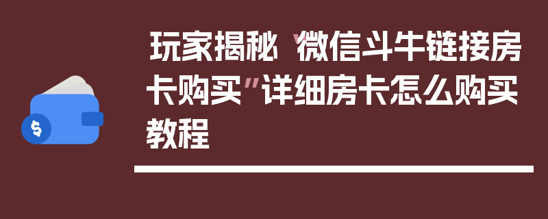 玩家揭秘“微信斗牛链接房卡购买”详细房卡怎么购买教程