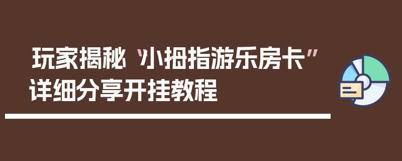 玩家揭秘“小拇指游乐房卡”详细分享开挂教程