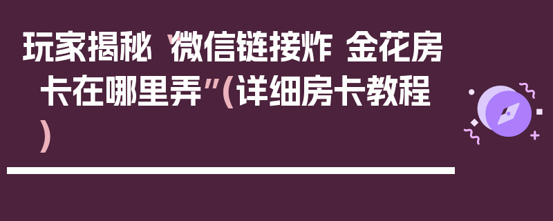 玩家揭秘“微信链接炸 金花房卡在哪里弄”(详细房卡教程)