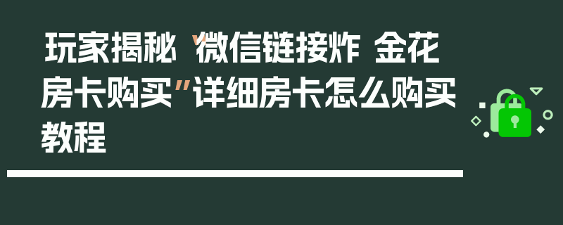 玩家揭秘“微信链接炸 金花房卡购买”详细房卡怎么购买教程