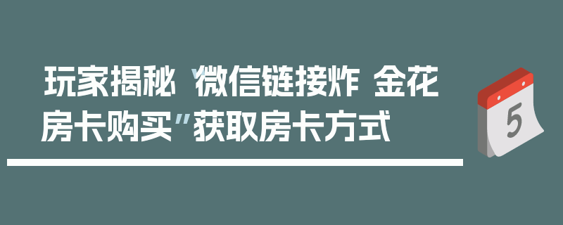 玩家揭秘“微信链接炸 金花房卡购买”获取房卡方式