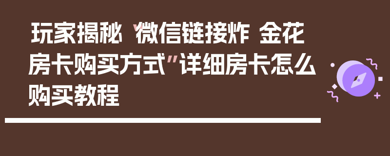玩家揭秘“微信链接炸 金花房卡购买方式”详细房卡怎么购买教程