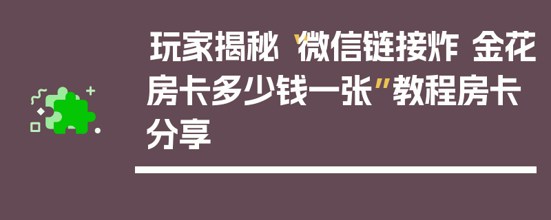玩家揭秘“微信链接炸 金花房卡多少钱一张”教程房卡分享