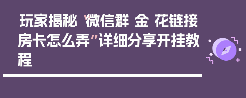 玩家揭秘“微信群 金 花链接房卡怎么弄”详细分享开挂教程