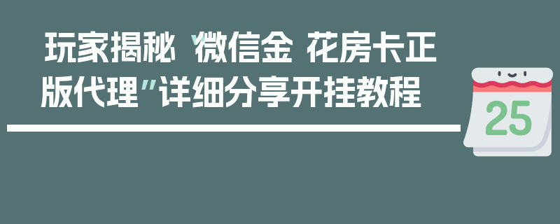 玩家揭秘“微信金 花房卡正版代理”详细分享开挂教程