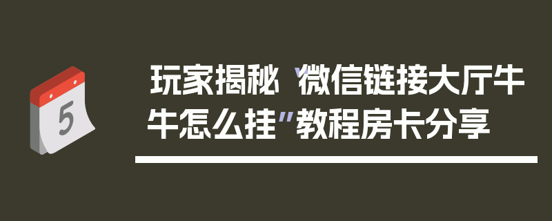 玩家揭秘“微信链接大厅牛牛怎么挂”教程房卡分享