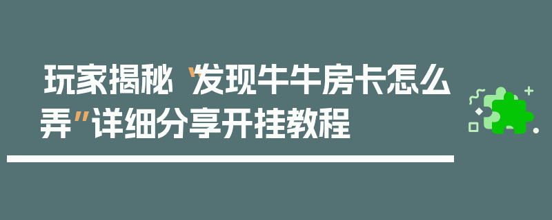 玩家揭秘“发现牛牛房卡怎么弄”详细分享开挂教程