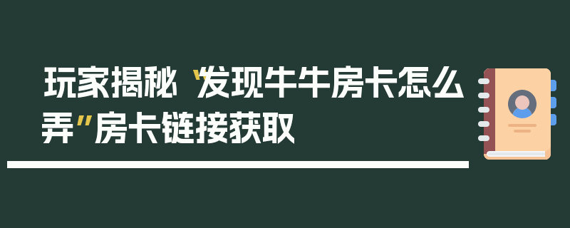 玩家揭秘“发现牛牛房卡怎么弄”房卡链接获取