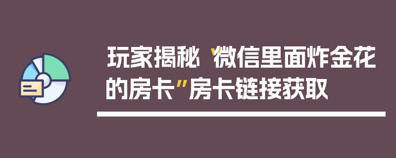 玩家揭秘“微信里面炸金花的房卡”房卡链接获取