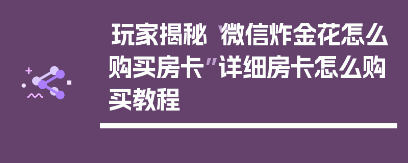 玩家揭秘“微信炸金花怎么购买房卡”详细房卡怎么购买教程