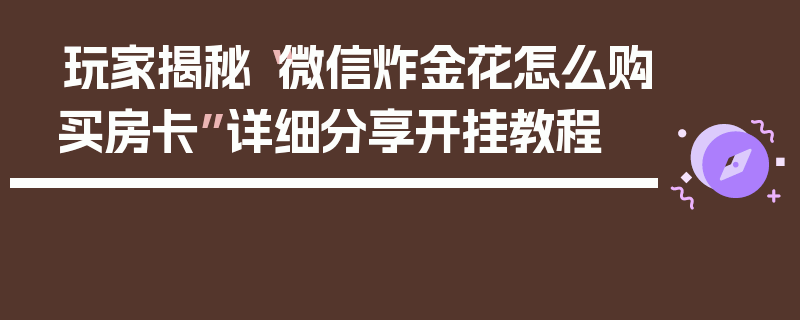 玩家揭秘“微信炸金花怎么购买房卡”详细分享开挂教程