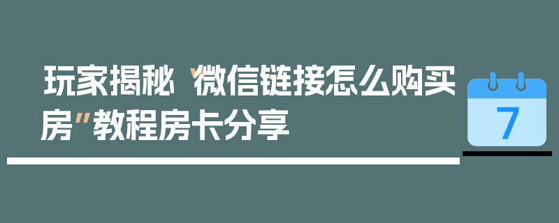 玩家揭秘“微信链接怎么购买房”教程房卡分享