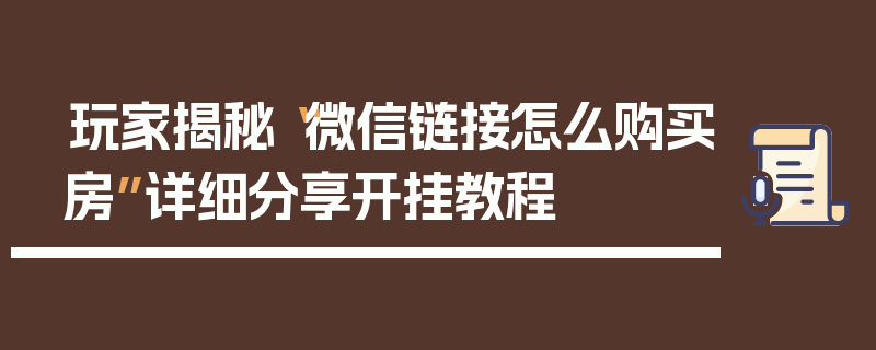 玩家揭秘“微信链接怎么购买房”详细分享开挂教程